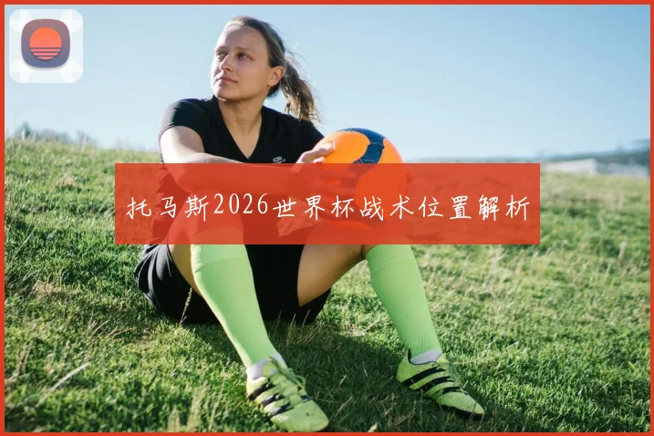 托马斯2026世界杯战术位置解析