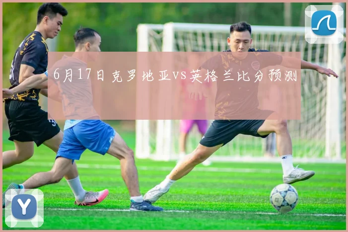 6月17日克罗地亚vs英格兰比分预测