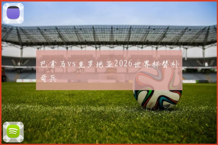 巴拿马vs克罗地亚2026世界杯替补奇兵