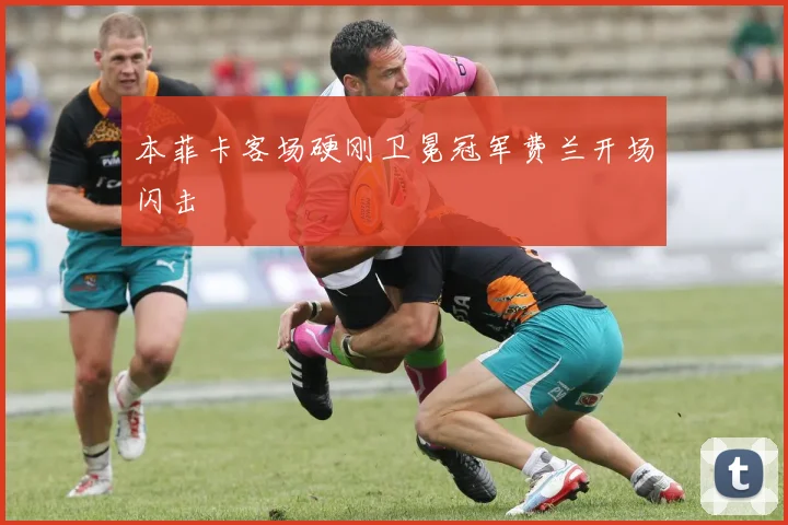 本菲卡客场硬刚卫冕冠军费兰开场闪击