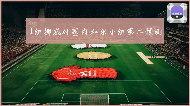 I组挪威对塞内加尔小组第二预测