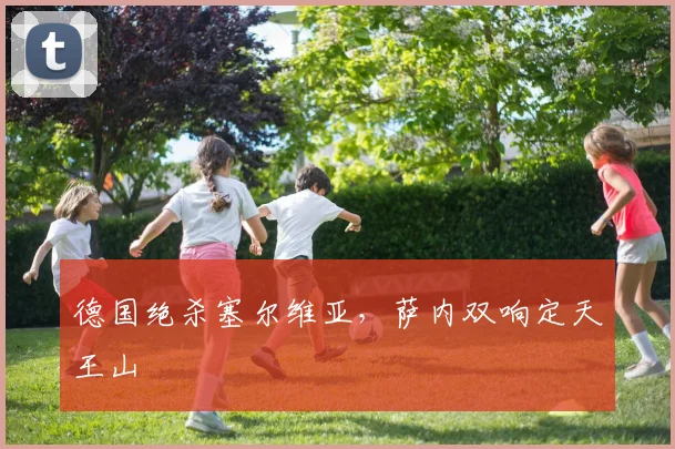 德国绝杀塞尔维亚，萨内双响定天王山