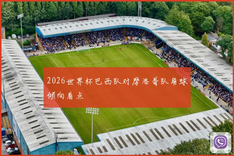 2026世界杯巴西队对摩洛哥队角球倾向看点