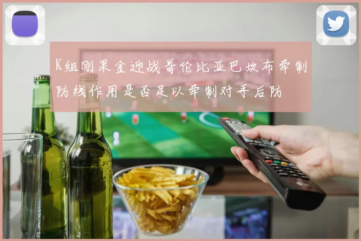 K组刚果金迎战哥伦比亚巴坎布牵制防线作用是否足以牵制对手后防