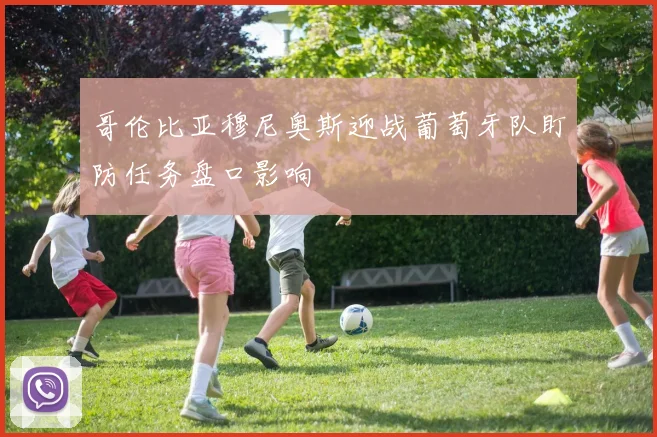 哥伦比亚穆尼奥斯迎战葡萄牙队盯防任务盘口影响