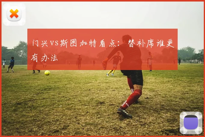 门兴vs斯图加特看点：替补席谁更有办法