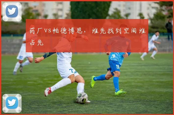 药厂vs帕德博恩，谁先找到空间谁占先