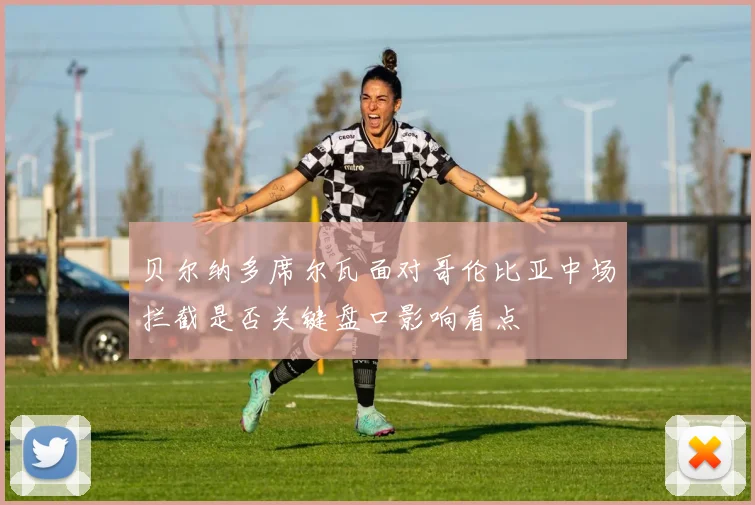 贝尔纳多席尔瓦面对哥伦比亚中场拦截是否关键盘口影响看点