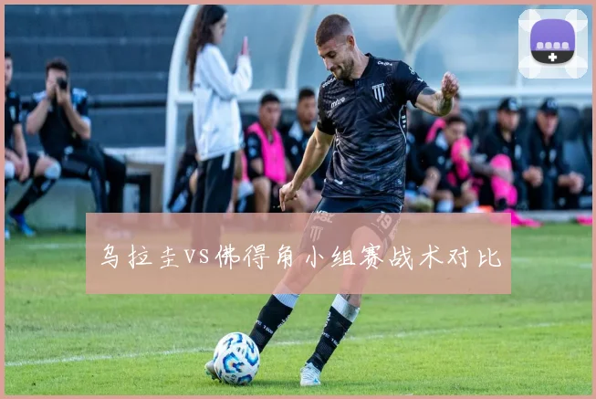 乌拉圭vs佛得角小组赛战术对比