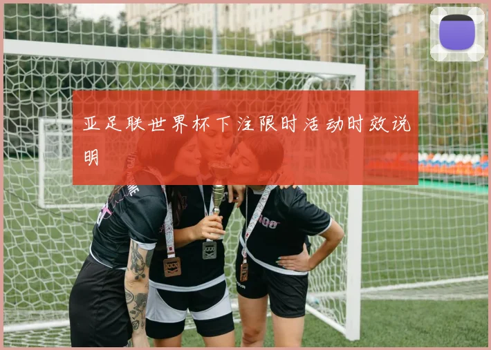 亚足联世界杯下注限时活动时效说明