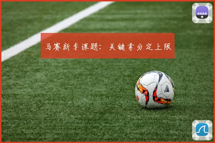 马赛新季课题：关键拿分定上限