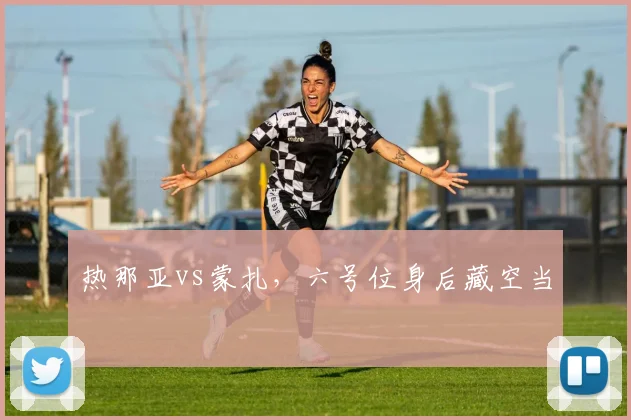 热那亚vs蒙扎，六号位身后藏空当