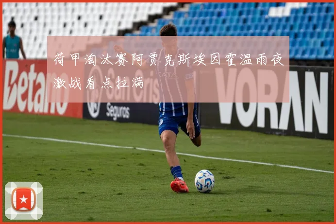 荷甲淘汰赛阿贾克斯埃因霍温雨夜激战看点拉满