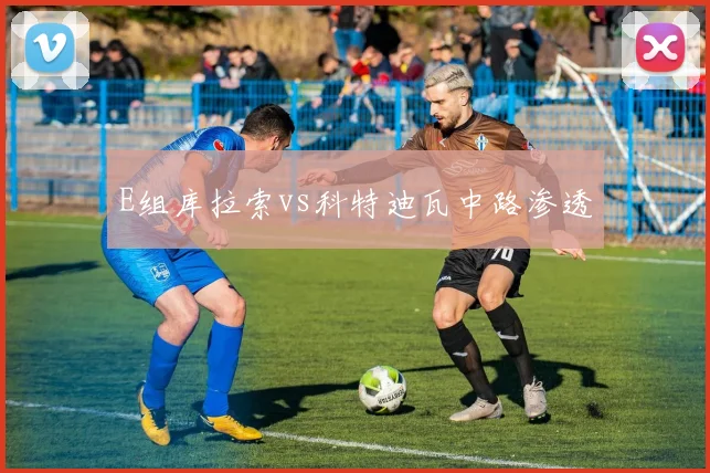 E组库拉索vs科特迪瓦中路渗透