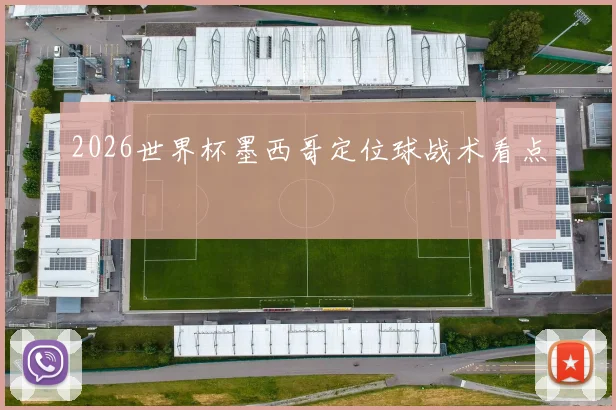 2026世界杯墨西哥定位球战术看点