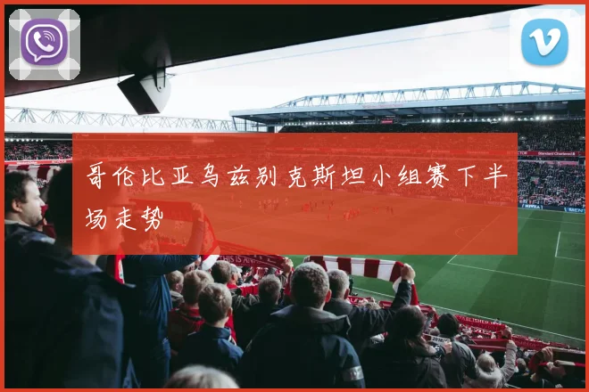 哥伦比亚乌兹别克斯坦小组赛下半场走势