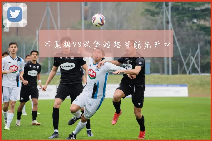 不莱梅vs汉堡边路可能先开口