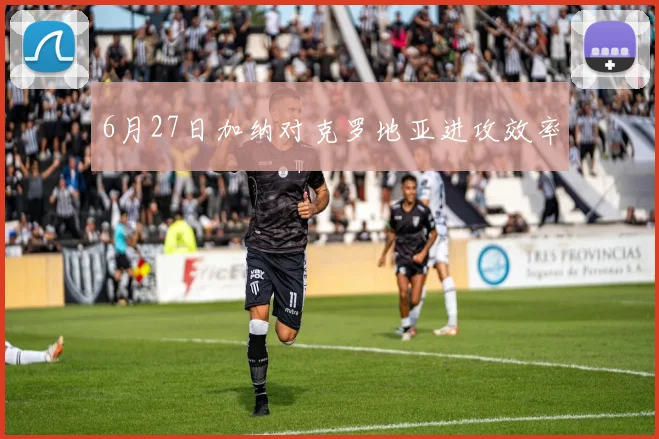 6月27日加纳对克罗地亚进攻效率