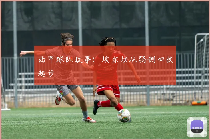 西甲球队故事：埃尔切从弱侧回收起步