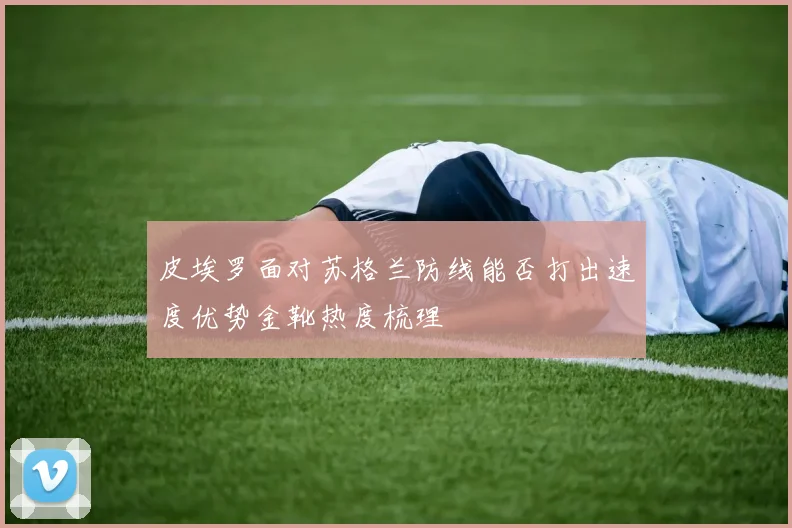 皮埃罗面对苏格兰防线能否打出速度优势金靴热度梳理