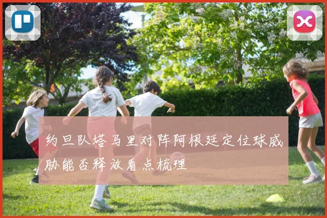 约旦队塔马里对阵阿根廷定位球威胁能否释放看点梳理