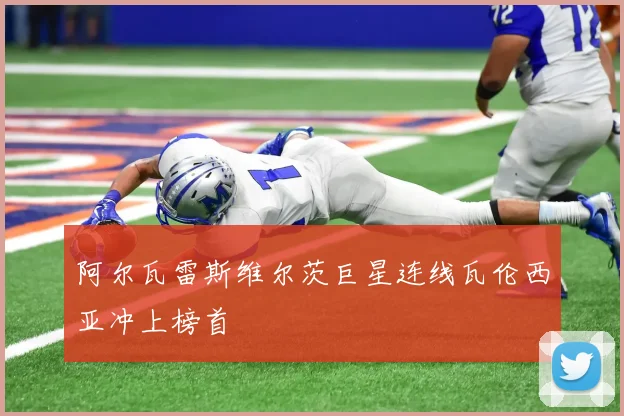 阿尔瓦雷斯维尔茨巨星连线瓦伦西亚冲上榜首