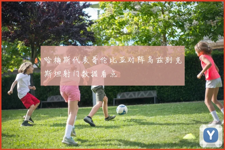 哈梅斯代表哥伦比亚对阵乌兹别克斯坦射门数据看点